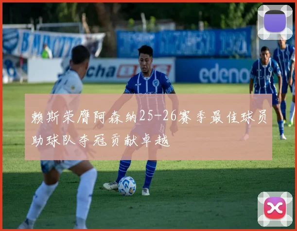 赖斯荣膺阿森纳25-26赛季最佳球员助球队夺冠贡献卓越