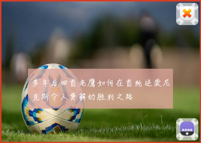多年后回首老鹰如何在首轮逆袭尼克斯令人费解的胜利之路