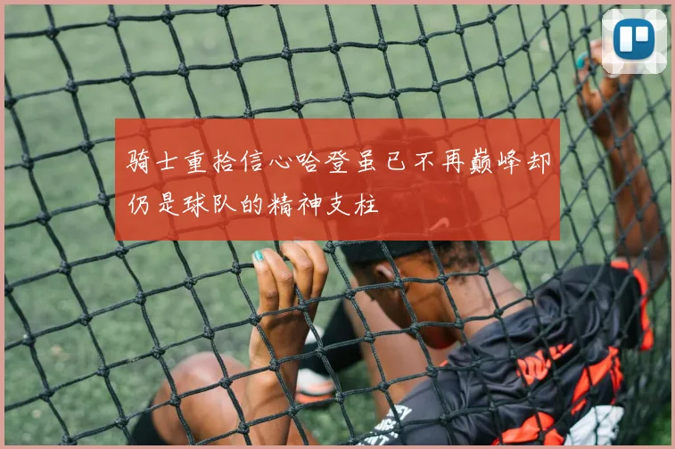 骑士重拾信心哈登虽已不再巅峰却仍是球队的精神支柱