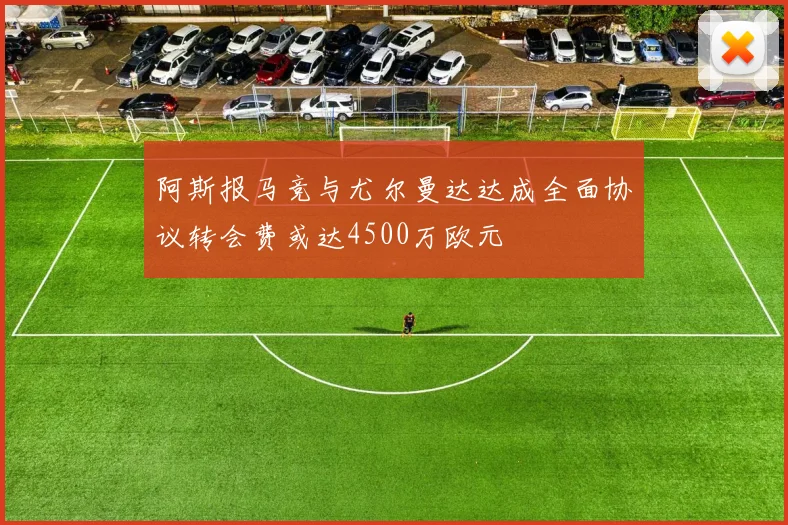 阿斯报马竞与尤尔曼达达成全面协议转会费或达4500万欧元