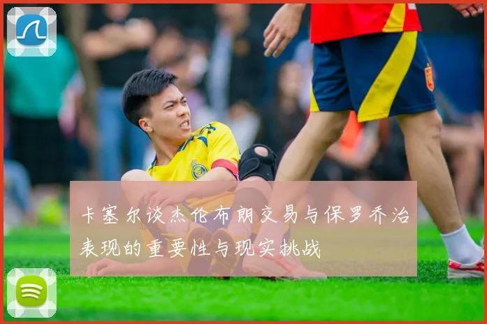 卡塞尔谈杰伦布朗交易与保罗乔治表现的重要性与现实挑战