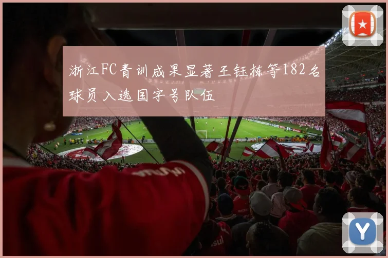 浙江FC青训成果显著王钰栋等182名球员入选国字号队伍