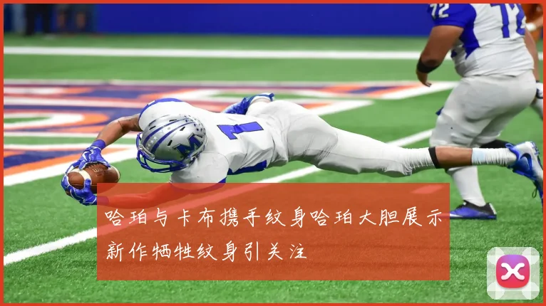 哈珀与卡布携手纹身哈珀大胆展示新作牺牲纹身引关注
